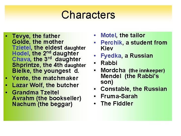 Characters • Tevye, the father Golde, the mother Tzietel, the eldest daughter Hodel, the