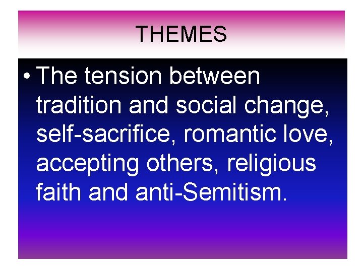 THEMES • The tension between tradition and social change, self-sacrifice, romantic love, accepting others,