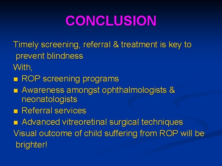 CONCLUSION Timely screening, referral & treatment is key to prevent blindness With, n ROP