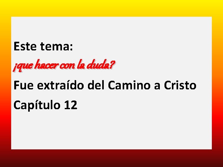 Este tema: ¡que hacer con la duda? Fue extraído del Camino a Cristo Capítulo