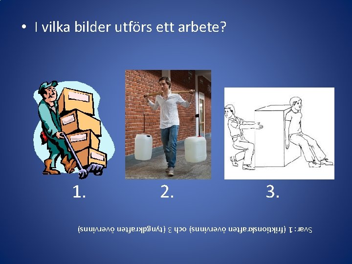 Svar: 1 (friktionskraften övervinns) och 3 (tyngdkraften övervinns) 1. 2. 3. • I vilka