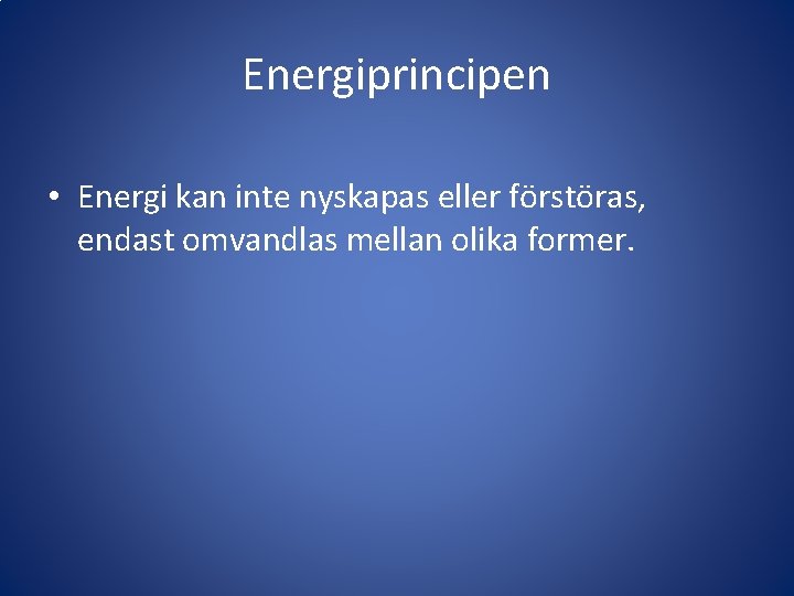 Energiprincipen • Energi kan inte nyskapas eller förstöras, endast omvandlas mellan olika former. 