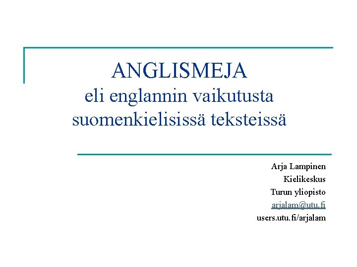 ANGLISMEJA eli englannin vaikutusta suomenkielisissä teksteissä Arja Lampinen Kielikeskus Turun yliopisto arjalam@utu. fi users.