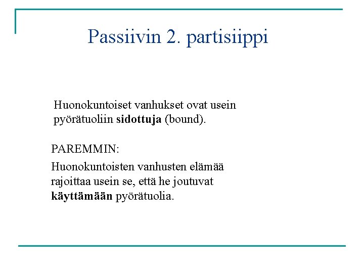 Passiivin 2. partisiippi Huonokuntoiset vanhukset ovat usein pyörätuoliin sidottuja (bound). PAREMMIN: Huonokuntoisten vanhusten elämää