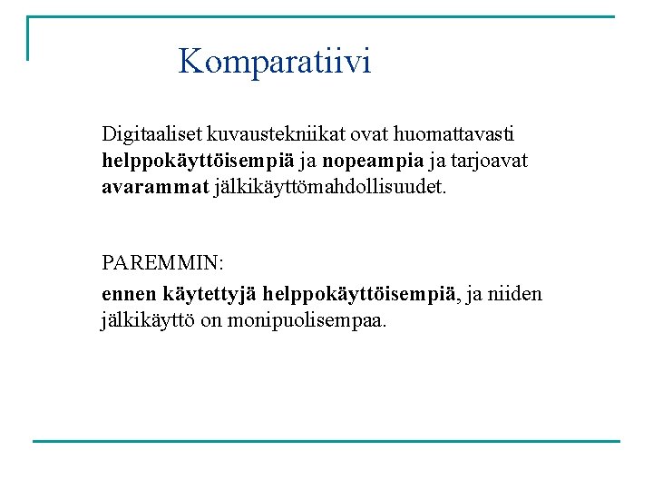 Komparatiivi Digitaaliset kuvaustekniikat ovat huomattavasti helppokäyttöisempiä ja nopeampia ja tarjoavat avarammat jälkikäyttömahdollisuudet. PAREMMIN: ennen