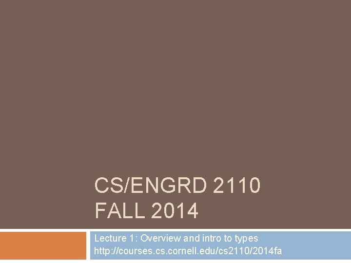 CS/ENGRD 2110 FALL 2014 Lecture 1: Overview and intro to types http: //courses. cornell.