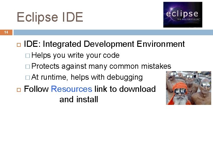 Eclipse IDE 14 IDE: Integrated Development Environment � Helps you write your code �