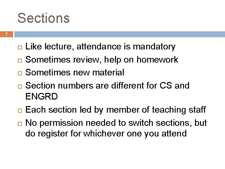 Sections 7 Like lecture, attendance is mandatory Sometimes review, help on homework Sometimes new