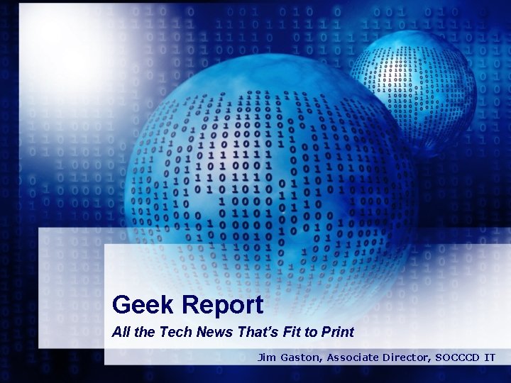 Geek Report All the Tech News That’s Fit to Print Jim Gaston, Associate Director,