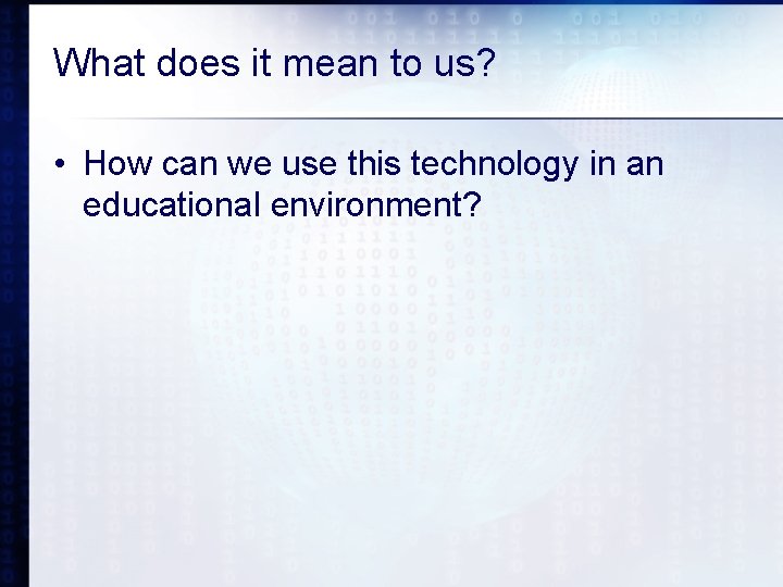 What does it mean to us? • How can we use this technology in