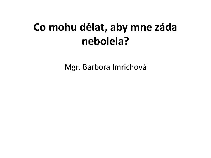 Co mohu dělat, aby mne záda nebolela? Mgr. Barbora Imrichová 