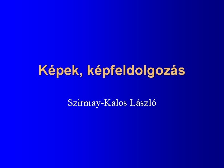 Képek, képfeldolgozás Szirmay-Kalos László 