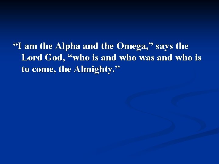 “I am the Alpha and the Omega, ” says the Lord God, “who is