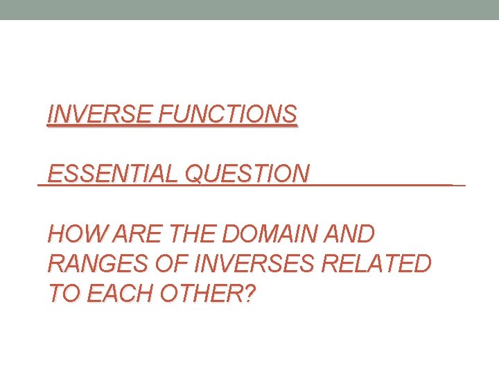 INVERSE FUNCTIONS ESSENTIAL QUESTION HOW ARE THE DOMAIN AND RANGES OF INVERSES RELATED TO