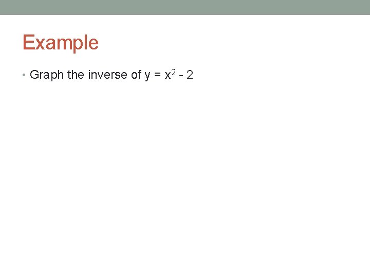 Example • Graph the inverse of y = x 2 - 2 