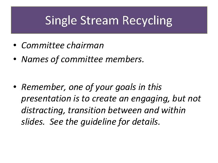Single Stream Recycling • Committee chairman • Names of committee members. • Remember, one