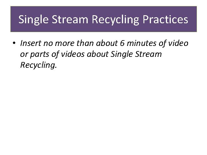 Single Stream Recycling Practices • Insert no more than about 6 minutes of video