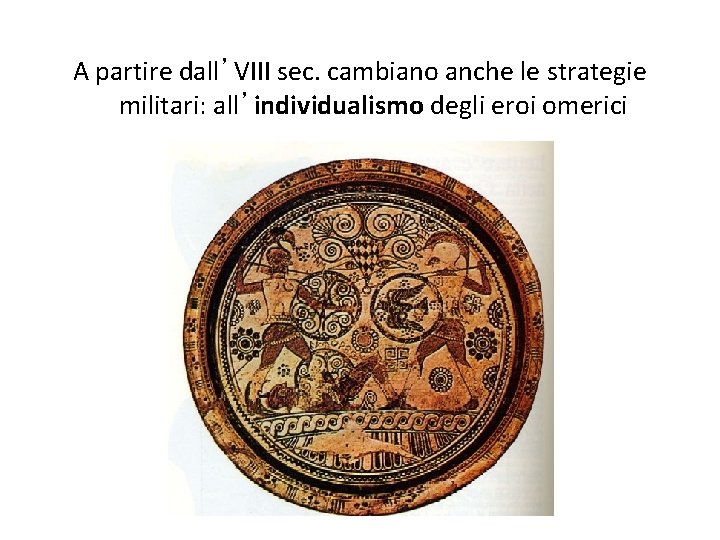 A partire dall’VIII sec. cambiano anche le strategie militari: all’individualismo degli eroi omerici 