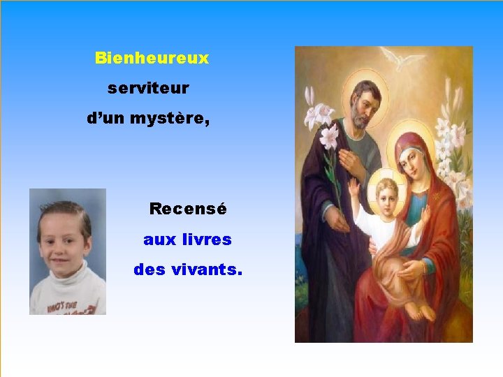 Bienheureux serviteur d’un mystère, . Recensé aux livres des vivants. . 