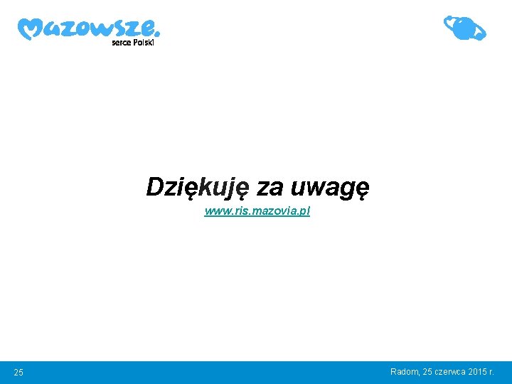 Dziękuję za uwagę www. ris. mazovia. pl 25 Radom, 25 czerwca 2015 r. 