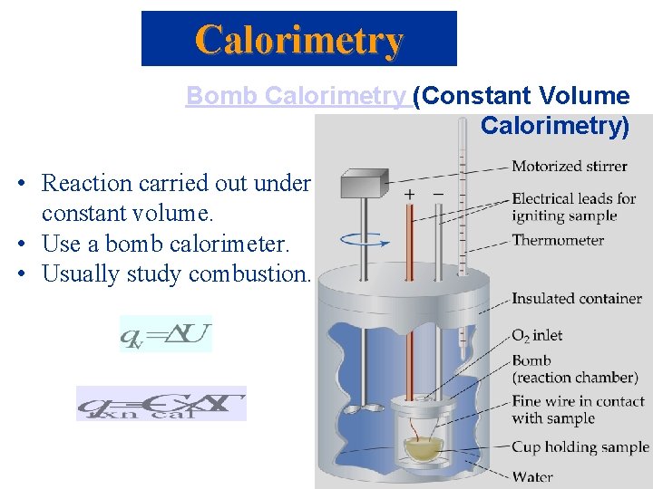 Calorimetry Bomb Calorimetry (Constant Volume Calorimetry) • Reaction carried out under constant volume. • Calorimetry Bomb Calorimetry (Constant Volume Calorimetry) • Reaction carried out under constant volume. •