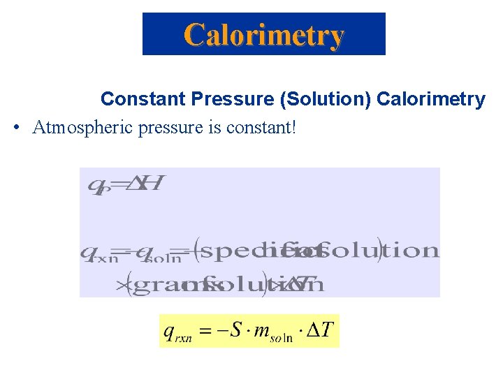 Calorimetry Constant Pressure (Solution) Calorimetry • Atmospheric pressure is constant! Calorimetry Constant Pressure (Solution) Calorimetry • Atmospheric pressure is constant!