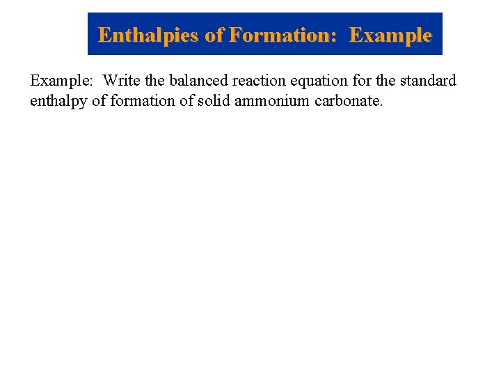 Enthalpies of Formation: Example: Write the balanced reaction equation for the standard enthalpy of Enthalpies of Formation: Example: Write the balanced reaction equation for the standard enthalpy of