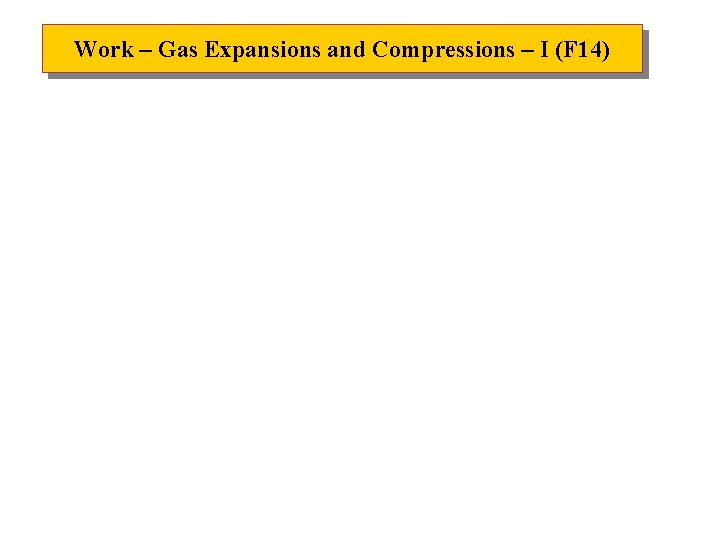 Work – Gas Expansions and Compressions – I (F 14) Work – Gas Expansions and Compressions – I (F 14)