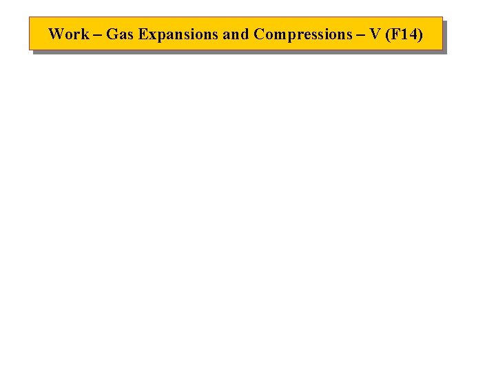 Work – Gas Expansions and Compressions – V (F 14) Work – Gas Expansions and Compressions – V (F 14)