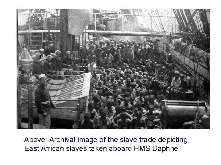 Above: Archival image of the slave trade depicting East African slaves taken aboard HMS