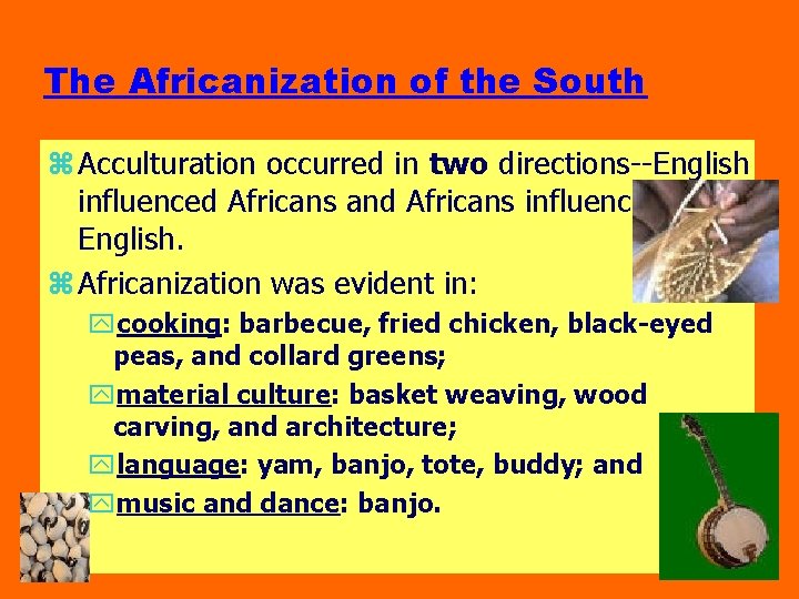 The Africanization of the South z Acculturation occurred in two directions--English influenced Africans and