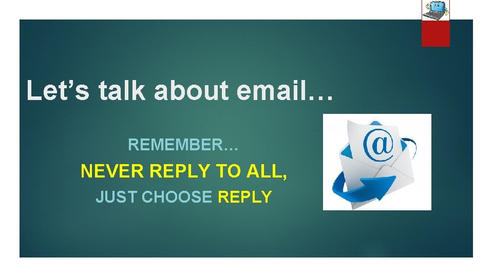 Let’s talk about email… REMEMBER… NEVER REPLY TO ALL, JUST CHOOSE REPLY 