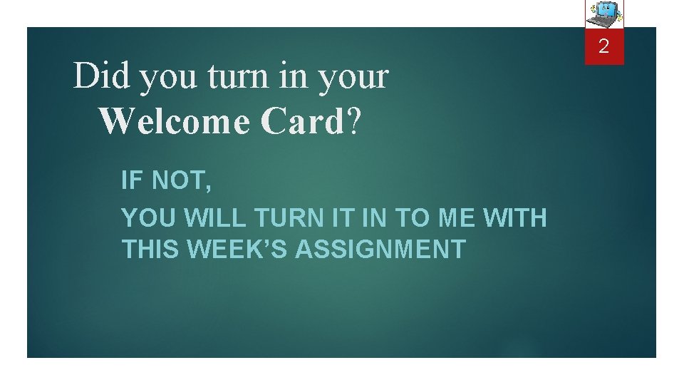 Did you turn in your Welcome Card? IF NOT, YOU WILL TURN IT IN