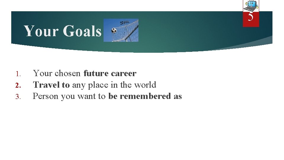 Your Goals 1. 2. 3. Your chosen future career Travel to any place in