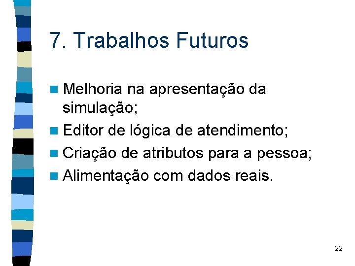 7. Trabalhos Futuros n Melhoria na apresentação da simulação; n Editor de lógica de