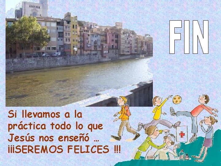 Si llevamos a la práctica todo lo que Jesús nos enseñó … ¡¡¡SEREMOS FELICES