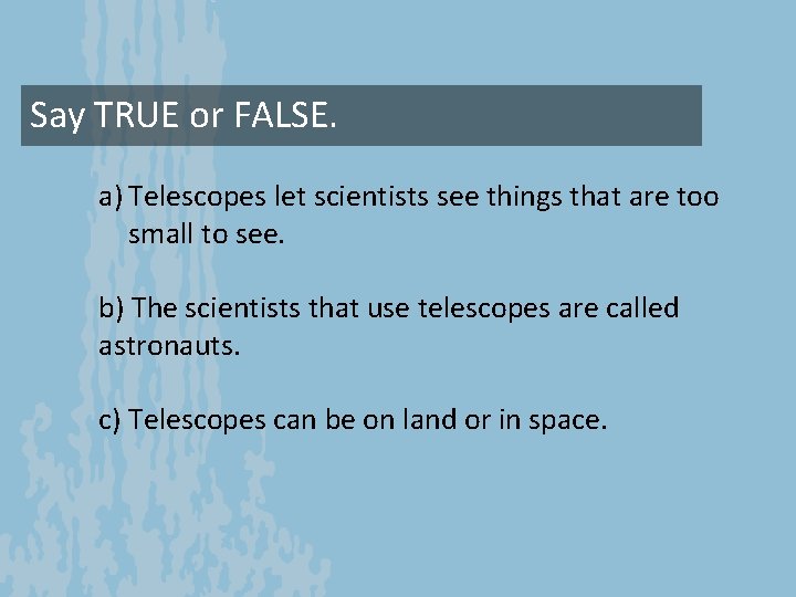 Say TRUE or FALSE. a) Telescopes let scientists see things that are too small