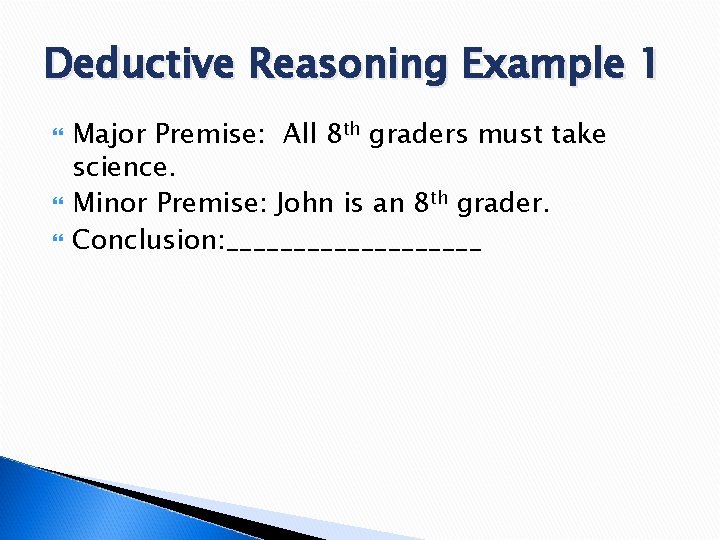 Deductive Reasoning Example 1 Major Premise: All 8 th graders must take science. Minor