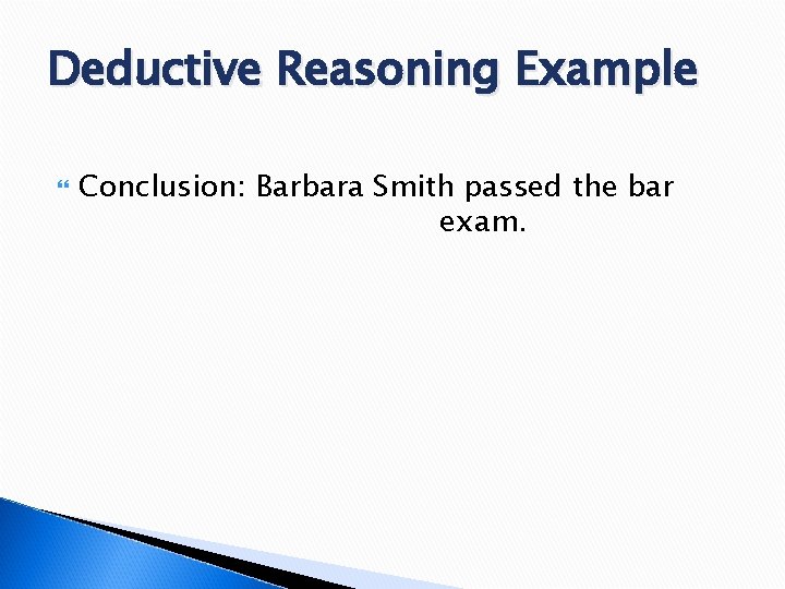 Deductive Reasoning Example Conclusion: Barbara Smith passed the bar exam. 
