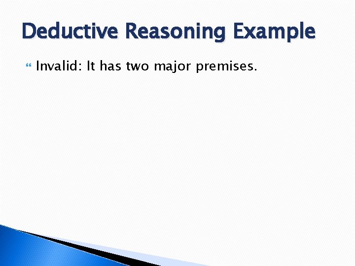 Deductive Reasoning Example Invalid: It has two major premises. 