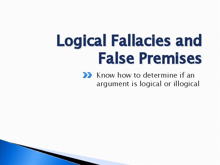 Logical Fallacies and False Premises Know how to determine if an argument is logical