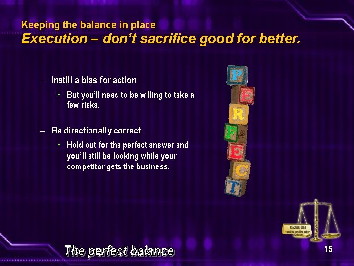 Keeping the balance in place Execution – don’t sacrifice good for better. – Instill
