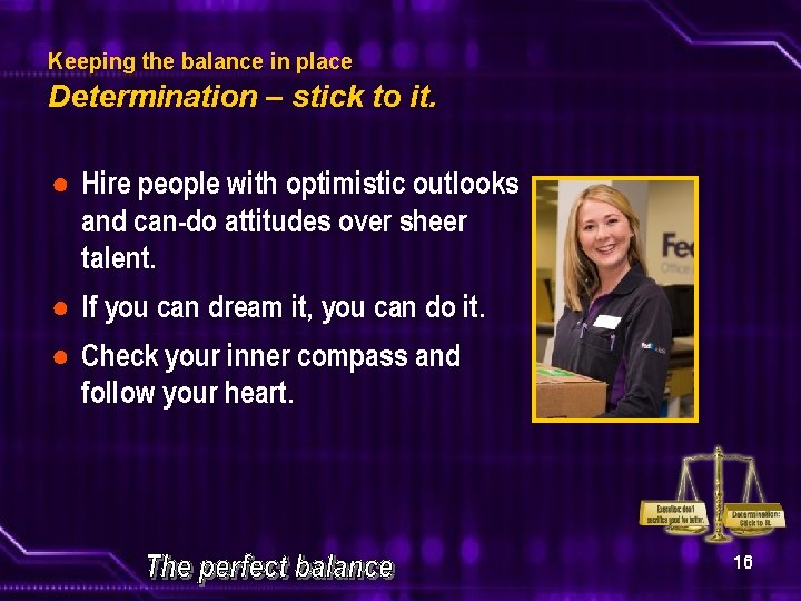 Keeping the balance in place Determination – stick to it. ● Hire people with