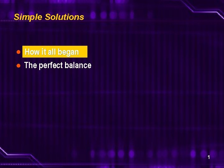 Simple Solutions ● How it all began ● The perfect balance 1 