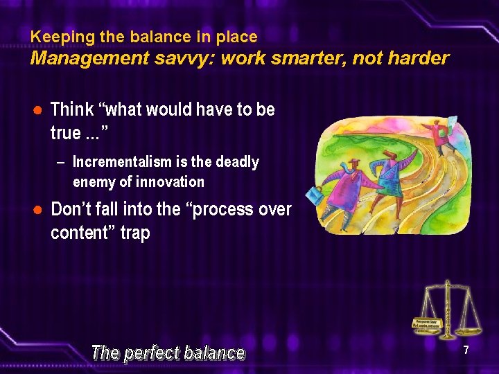 Keeping the balance in place Management savvy: work smarter, not harder ● Think “what