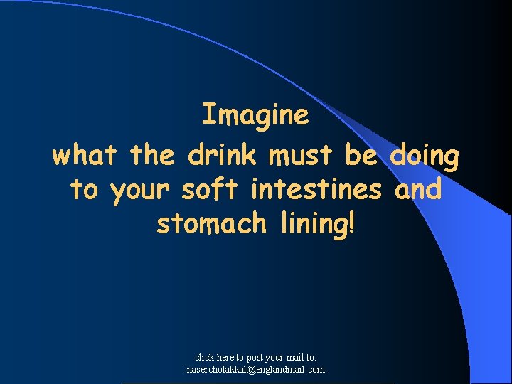 Imagine what the drink must be doing to your soft intestines and stomach lining!
