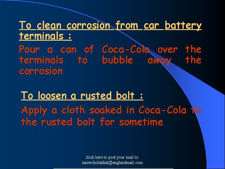 To clean corrosion from car battery terminals : Pour a can of Coca-Cola over