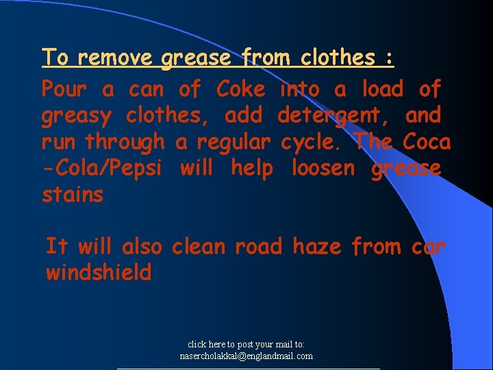 To remove grease from clothes : Pour a can of Coke into a load