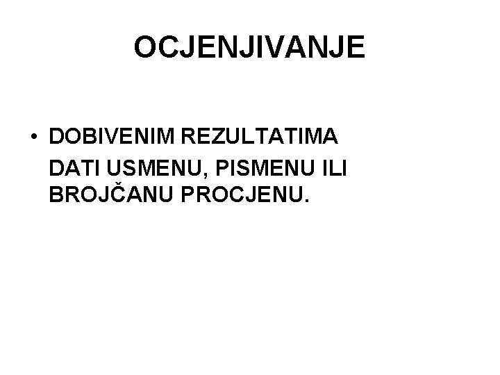 OCJENJIVANJE • DOBIVENIM REZULTATIMA DATI USMENU, PISMENU ILI BROJČANU PROCJENU. 