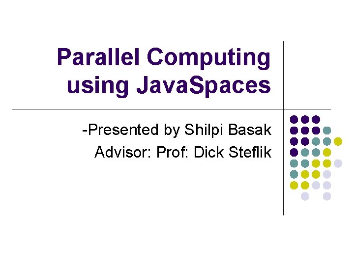 Parallel Computing using Java. Spaces -Presented by Shilpi Basak Advisor: Prof: Dick Steflik 